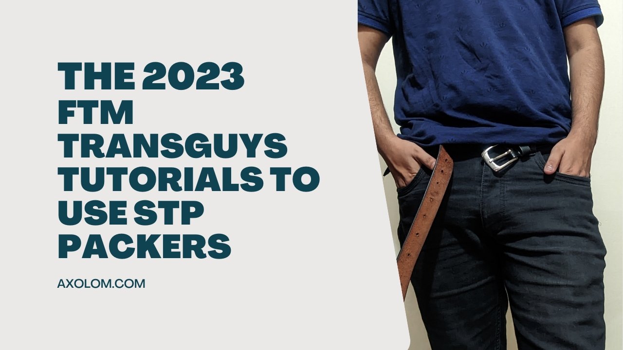 The 2023 FTM Transguys Tutorials To Use STP Packers – Axolom